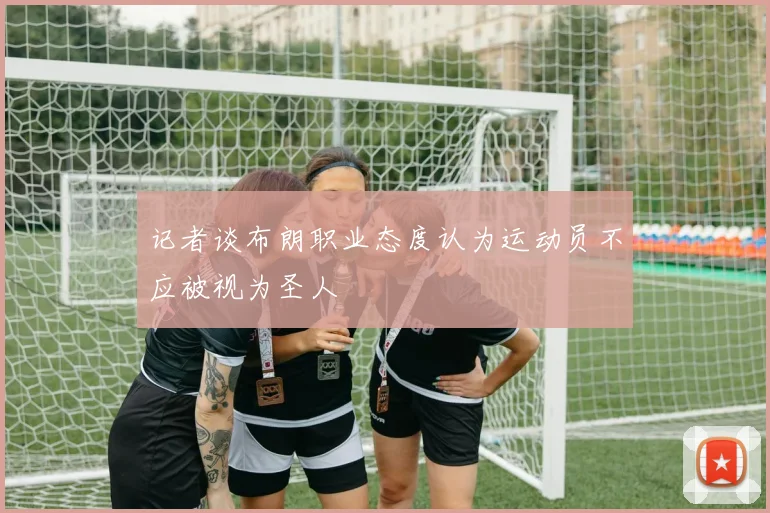 记者谈布朗职业态度认为运动员不应被视为圣人