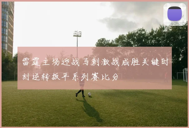 雷霆主场迎战马刺激战成胜关键时刻逆转扳平系列赛比分