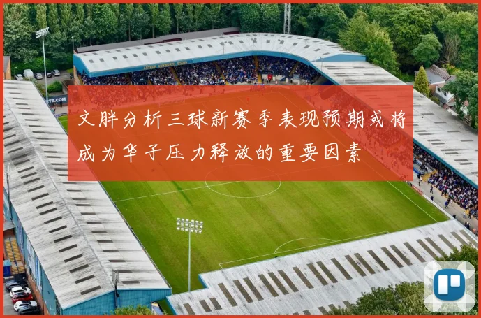 文胖分析三球新赛季表现预期或将成为华子压力释放的重要因素