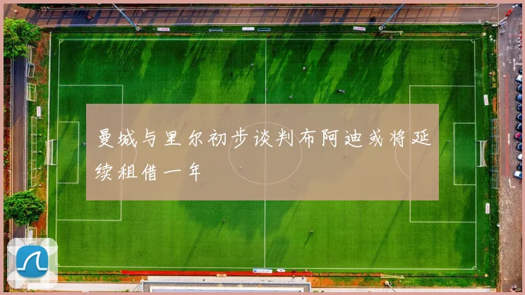 曼城与里尔初步谈判布阿迪或将延续租借一年