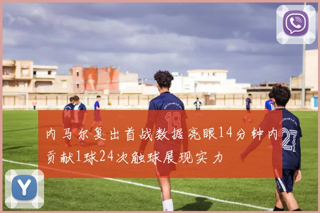内马尔复出首战数据亮眼14分钟内贡献1球24次触球展现实力