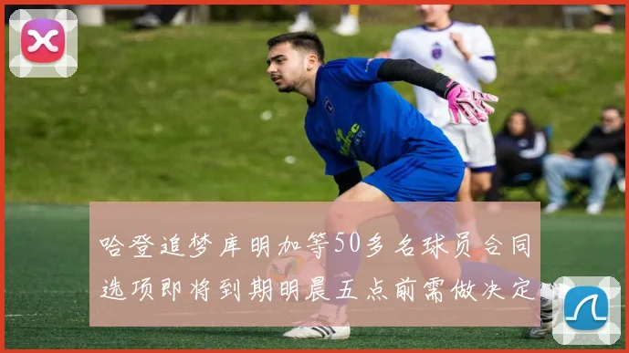 哈登追梦库明加等50多名球员合同选项即将到期明晨五点前需做决定