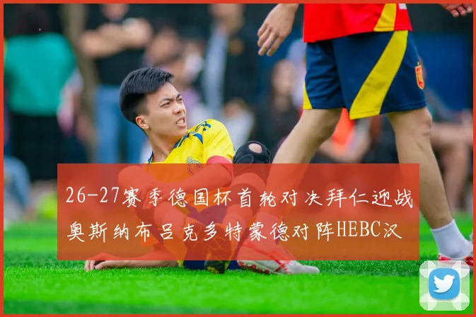 26-27赛季德国杯首轮对决拜仁迎战奥斯纳布吕克多特蒙德对阵HEBC汉堡
