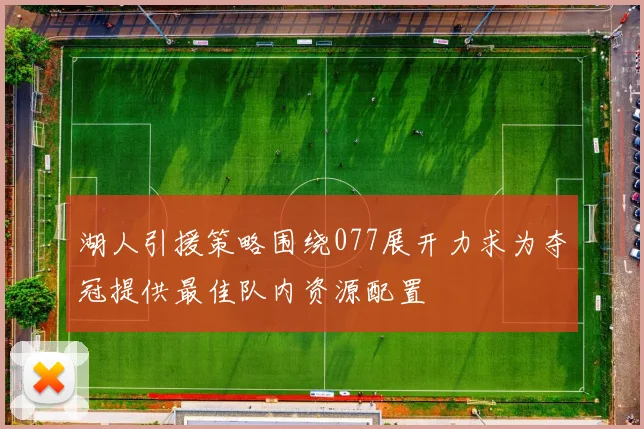 湖人引援策略围绕077展开力求为夺冠提供最佳队内资源配置