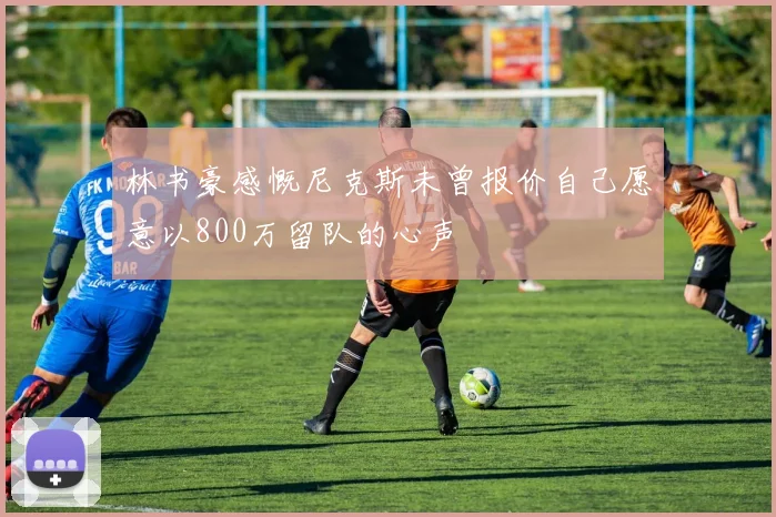 林书豪感慨尼克斯未曾报价自己愿意以800万留队的心声