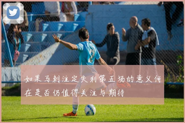 如果马刺注定失利第五场的意义何在是否仍值得关注与期待
