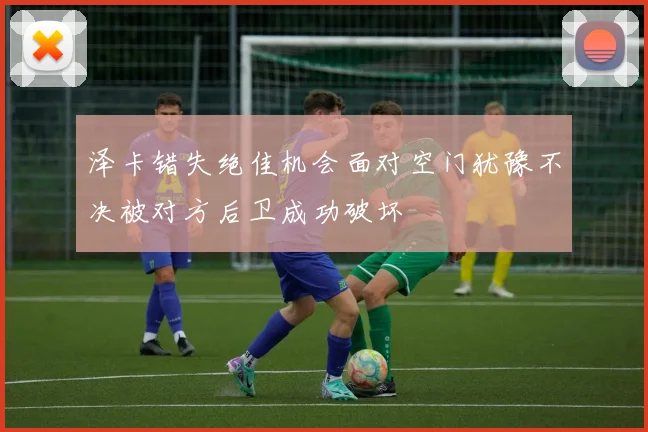泽卡错失绝佳机会面对空门犹豫不决被对方后卫成功破坏