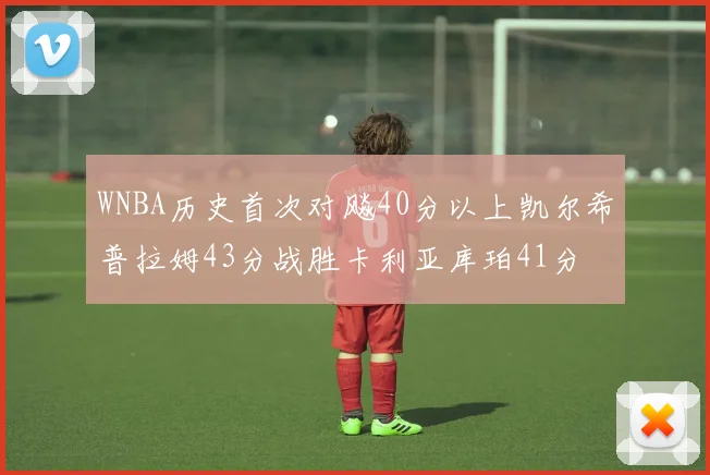 WNBA历史首次对飚40分以上凯尔希普拉姆43分战胜卡利亚库珀41分